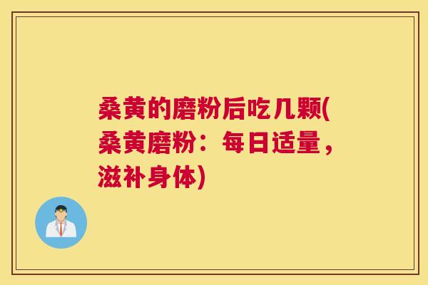 桑黄的磨粉后吃几颗(桑黄磨粉：每日适量，滋补身体)