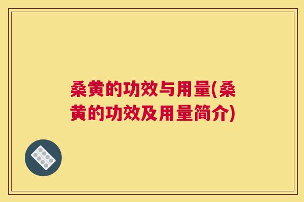桑黄的功效与用量(桑黄的功效及用量简介)
