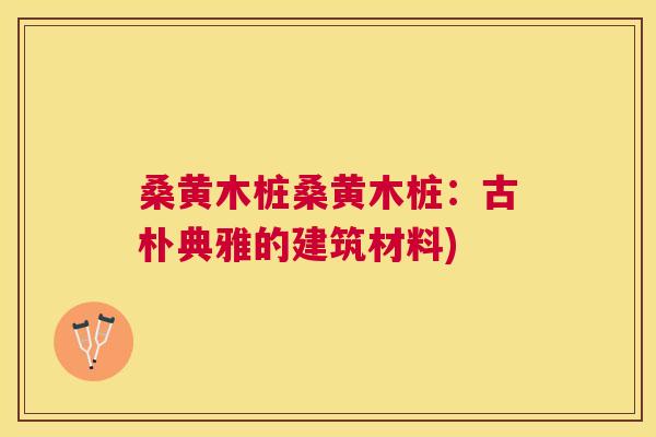 桑黄木桩桑黄木桩：古朴典雅的建筑材料)