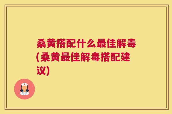 桑黄搭配什么佳(桑黄佳搭配建议)