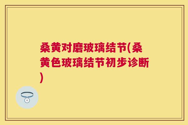 桑黄对磨玻璃结节(桑黄色玻璃结节初步诊断)