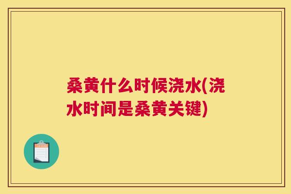 桑黄什么时候浇水(浇水时间是桑黄关键)