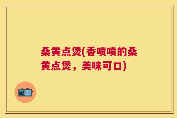 桑黄点煲(香喷喷的桑黄点煲，美味可口)