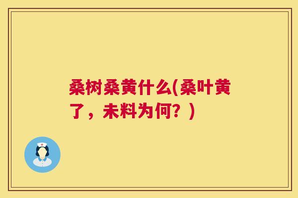 桑树桑黄什么(桑叶黄了，未料为何？)