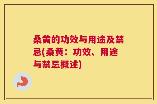 桑黄的功效与用途及禁忌(桑黄：功效、用途与禁忌概述)