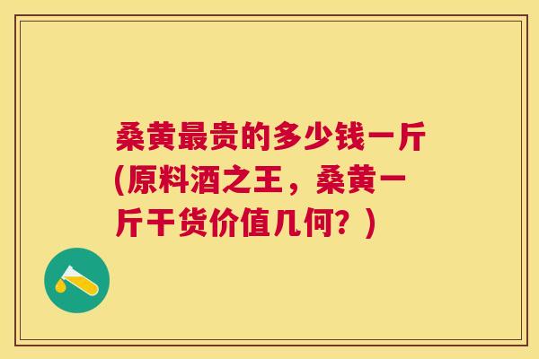 桑黄贵的多少钱一斤(原料酒之王，桑黄一斤干货价值几何？)