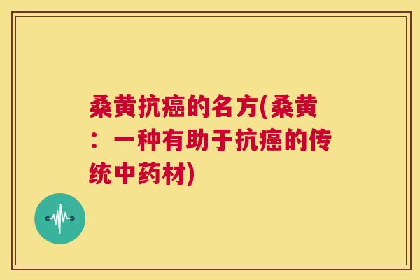 桑黄抗的名方(桑黄：一种有助于抗的传统材)