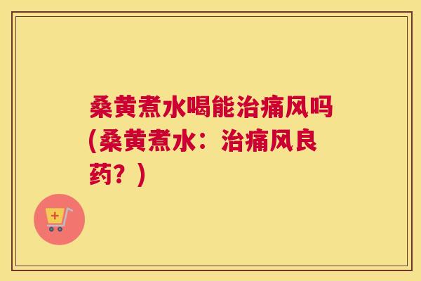 桑黄煮水喝能吗(桑黄煮水：良药？)