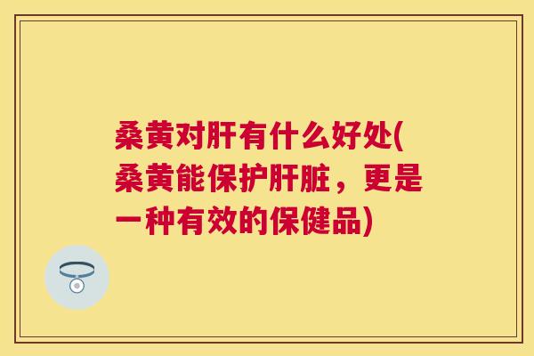 桑黄对有什么好处(桑黄能保护，更是一种有效的保健品)