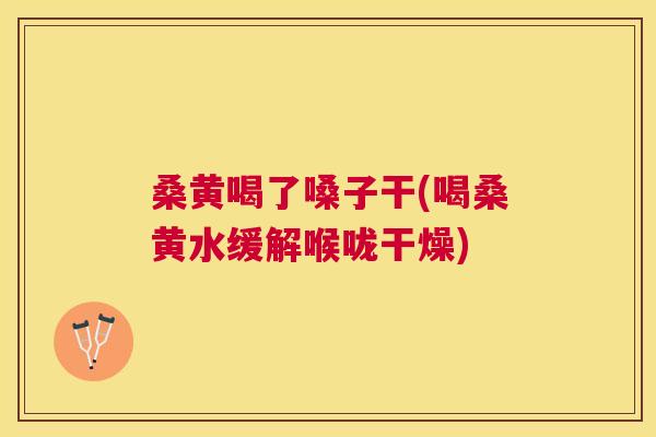 桑黄喝了嗓子干(喝桑黄水缓解喉咙干燥)