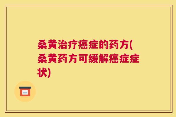 桑黄症的药方(桑黄药方可缓解症症状)