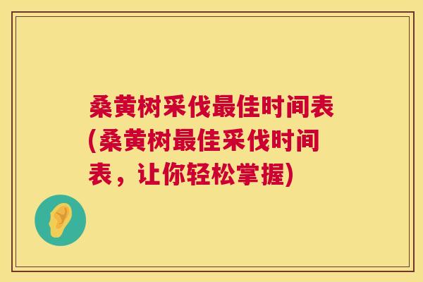 桑黄树采伐佳时间表(桑黄树佳采伐时间表，让你轻松掌握)