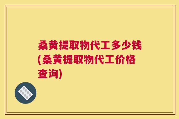 桑黄提取物代工多少钱(桑黄提取物代工价格查询)