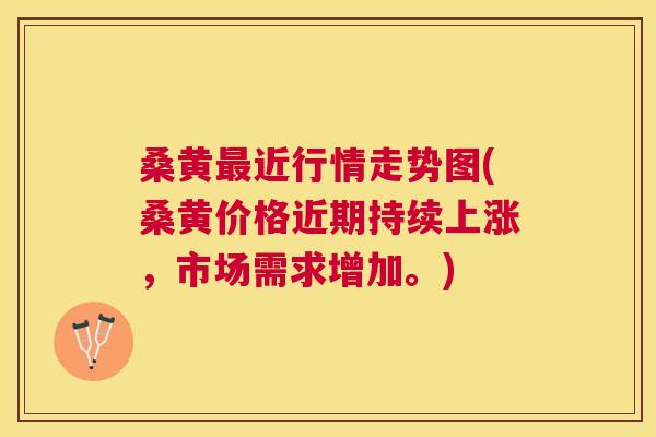 桑黄近行情走势图(桑黄价格近期持续上涨，市场需求增加。)