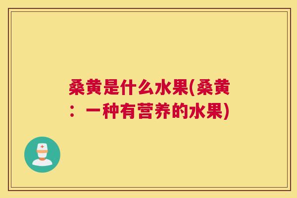 桑黄是什么水果(桑黄：一种有营养的水果)