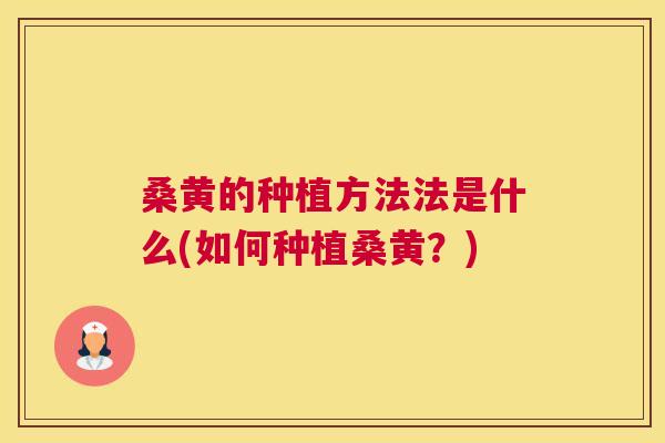 桑黄的种植方法法是什么(如何种植桑黄？)