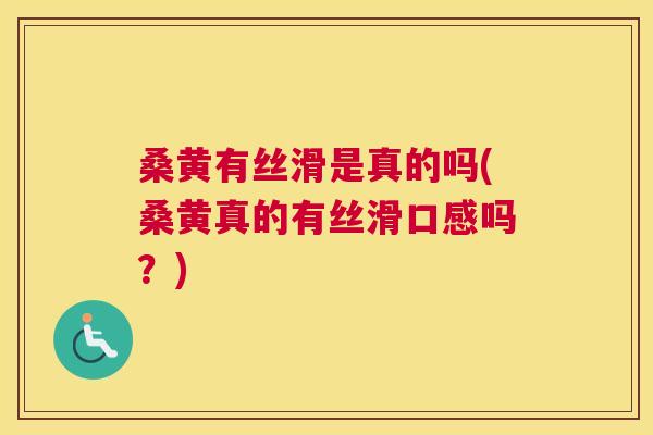 桑黄有丝滑是真的吗(桑黄真的有丝滑口感吗？)