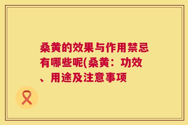 桑黄的效果与作用禁忌有哪些呢(桑黄：功效、用途及注意事项