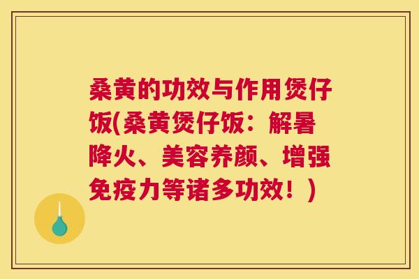 桑黄的功效与作用煲仔饭(桑黄煲仔饭：解暑降火、美容养颜、增强力等诸多功效！)