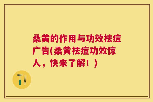 桑黄的作用与功效祛痘广告(桑黄祛痘功效惊人，快来了解！)