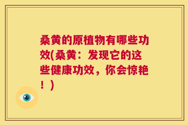 桑黄的原植物有哪些功效(桑黄：发现它的这些健康功效，你会惊艳！)
