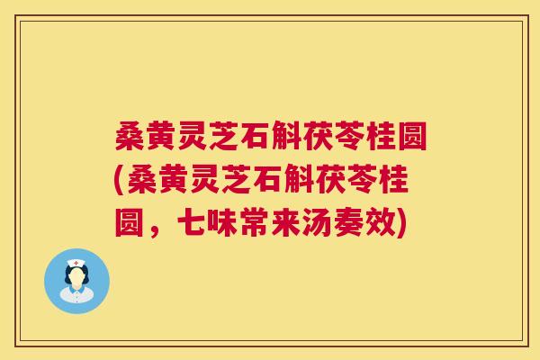 桑黄灵芝石斛茯苓桂圆(桑黄灵芝石斛茯苓桂圆，七味常来汤奏效)