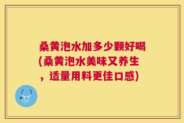 桑黄泡水加多少颗好喝(桑黄泡水美味又养生，适量用料更佳口感)