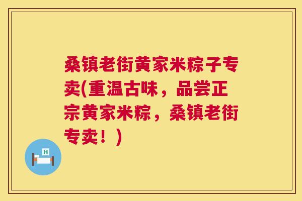 桑镇老街黄家米粽子专卖(重温古味,品尝正宗黄家米粽,桑镇老街专卖!) 桑镇老街黄家米粽子专卖(重温古味,品尝正宗黄家米粽,桑镇老街专卖!)