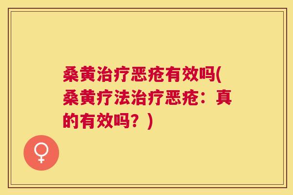 桑黄恶疮有效吗(桑黄疗法恶疮：真的有效吗？)