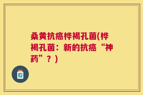 桑黄抗桦褐孔菌(桦褐孔菌：新的抗“神药”？)