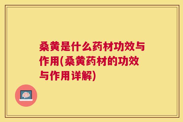 桑黄是什么药材功效与作用(桑黄药材的功效与作用详解)