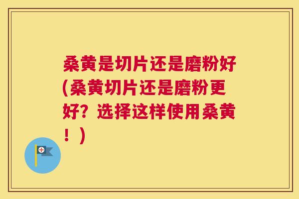 桑黄是切片还是磨粉好(桑黄切片还是磨粉更好？选择这样使用桑黄！)