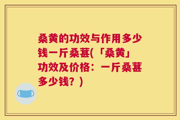 桑黄的功效与作用多少钱一斤桑葚(「桑黄」功效及价格：一斤桑葚多少钱？)