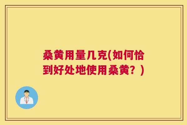 桑黄用量几克(如何恰到好处地使用桑黄？)