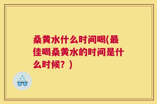 桑黄水什么时间喝(佳喝桑黄水的时间是什么时候？)