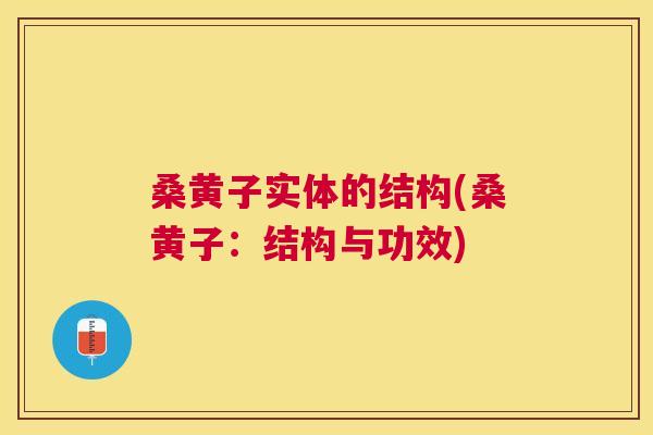桑黄子实体的结构(桑黄子：结构与功效)
