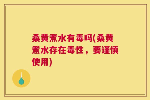桑黄煮水有毒吗(桑黄煮水存在毒性，要谨慎使用)