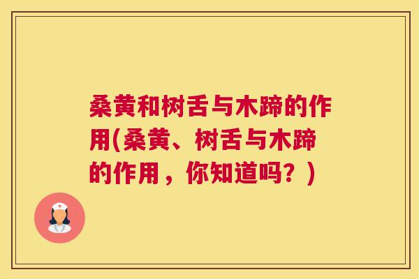 桑黄和树舌与木蹄的作用(桑黄、树舌与木蹄的作用，你知道吗？)