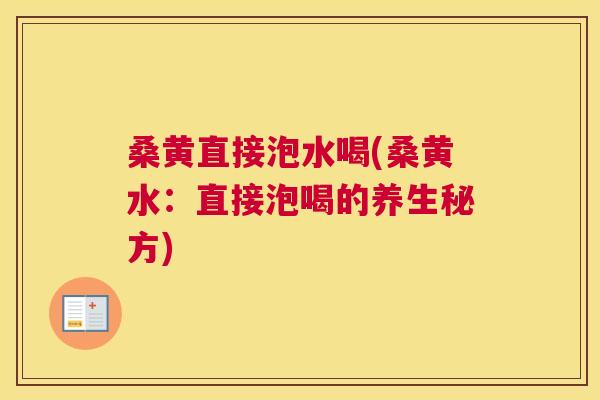 桑黄直接泡水喝(桑黄水:直接泡喝的养生秘方) 桑黄直接泡水喝(桑黄水:直接泡喝的养生秘方)