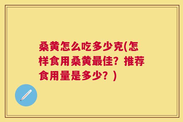 桑黄怎么吃多少克(怎样食用桑黄佳？推荐食用量是多少？)
