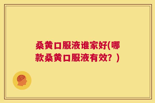 桑黄口服液谁家好(哪款桑黄口服液有效?) 桑黄口服液谁家好(哪款桑黄口服液有效?)