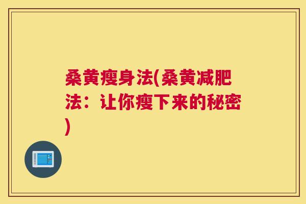 桑黄瘦身法(桑黄法:让你瘦下来的秘密) 桑黄瘦身法(桑黄法:让你瘦下来的秘密)