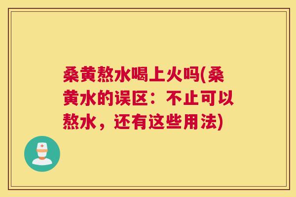 桑黄熬水喝上火吗(桑黄水的误区:不止可以熬水,还有这些用法) 桑黄熬水喝上火吗(桑黄水的误区:不止可以熬水,还有这些用法)