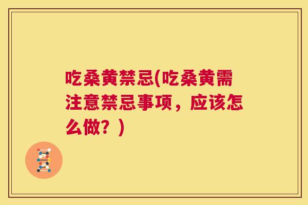 吃桑黄禁忌(吃桑黄需注意禁忌事项,应该怎么做?) 吃桑黄禁忌(吃桑黄需注意禁忌事项,应该怎么做?)