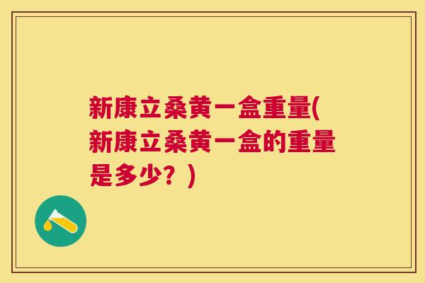 新康立桑黄一盒重量(新康立桑黄一盒的重量是多少？)