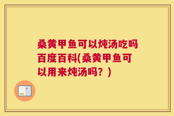 桑黄甲鱼可以炖汤吃吗百度百科(桑黄甲鱼可以用来炖汤吗？)