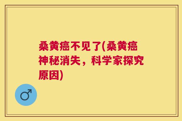 桑黄不见了(桑黄神秘消失，科学家探究原因)