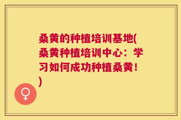 桑黄的种植培训基地(桑黄种植培训中心：学习如何成功种植桑黄！)