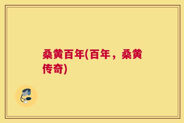 桑黄百年(百年，桑黄传奇)