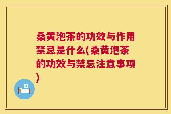 桑黄泡茶的功效与作用禁忌是什么(桑黄泡茶的功效与禁忌注意事项)